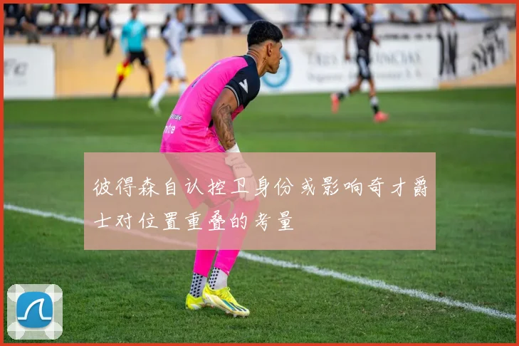 彼得森自认控卫身份或影响奇才爵士对位置重叠的考量