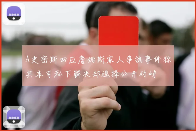 A史密斯回应詹姆斯家人争执事件称其本可私下解决却选择公开对峙