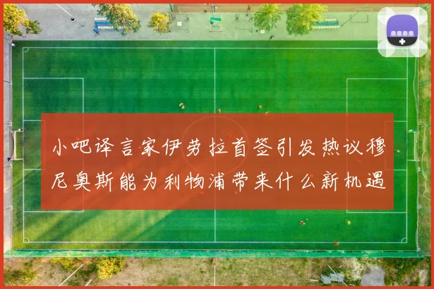 小吧译言家伊劳拉首签引发热议穆尼奥斯能为利物浦带来什么新机遇
