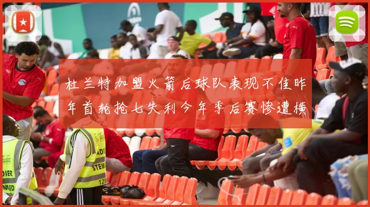杜兰特加盟火箭后球队表现不佳昨年首轮抢七失利今年季后赛惨遭横扫