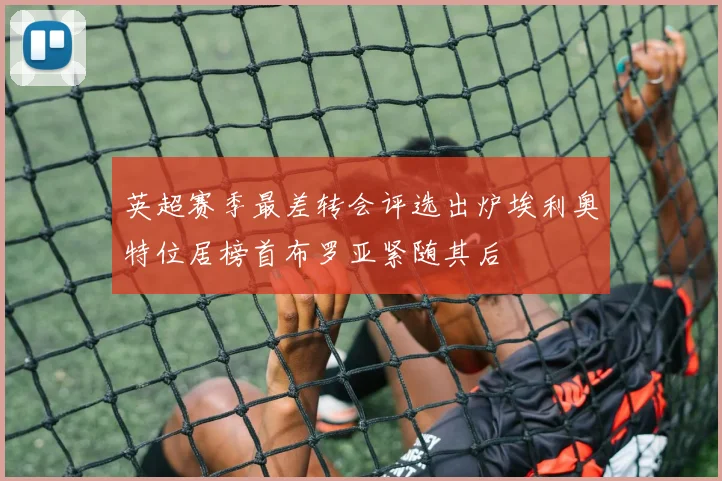 英超赛季最差转会评选出炉埃利奥特位居榜首布罗亚紧随其后