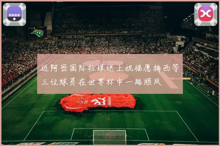 迈阿密国际社媒送上祝福愿梅西等三位球员在世界杯中一路顺风