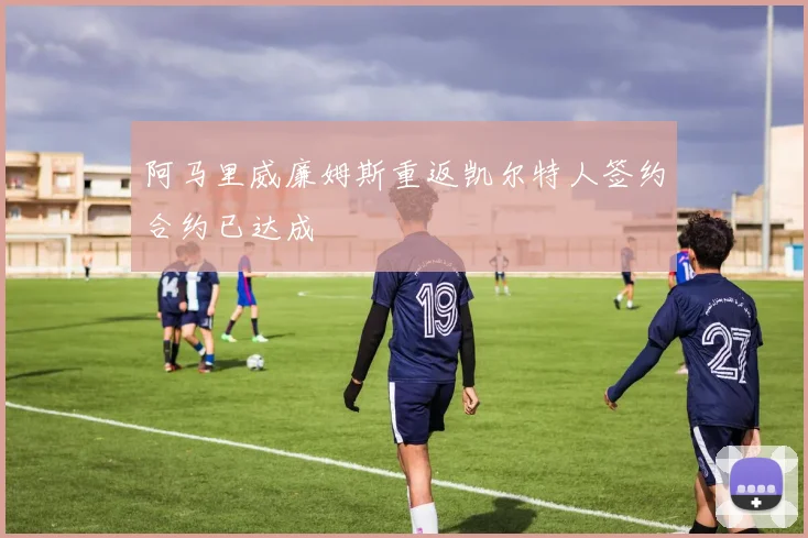 阿马里威廉姆斯重返凯尔特人签约合约已达成